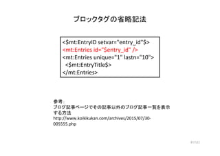 87/122
ブロックタグの省略記法
<$mt:EntryID setvar="entry_id"$>
<mt:Entries id="$entry_id" />
<mt:Entries unique="1" lastn="10">
<$mt:...