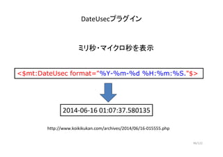 96/122
DateUsecプラグイン
http://www.koikikukan.com/archives/2014/06/16-015555.php
<$mt:DateUsec format="%Y-%m-%d %H:%m:%S."$>
...