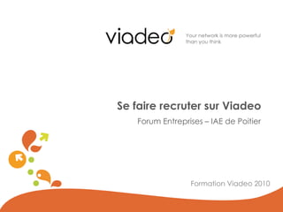 Forum Entreprises – IAE de Poitier
Se faire recruter sur Viadeo
Formation Viadeo 2010
 