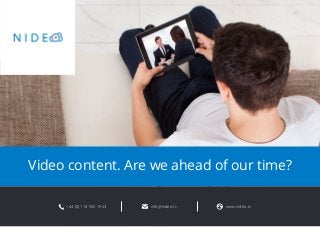 Video content. Are we ahead of our time? 
+44 (0) 118 932 1943 info@nideo.tv www.nideo.tv 
 