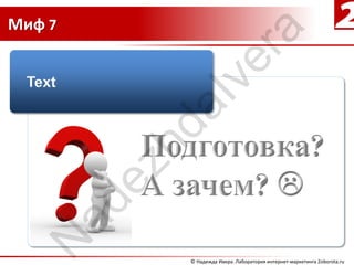 Миф 7




                     ra
                  ve
             aI
         hd
        ez
   ad
  N


             © Надежда Ивера. Лаборатория интернет-маркетинга 2oborota.ru
 