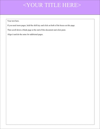 <YOUR TITLE HERE>

Your text here.

If you need more pages, hold the shift key and click on both of the boxes on this page.

Then scroll down a blank page at the end of this document and click paste.

Align it and do the same for additional pages.
 