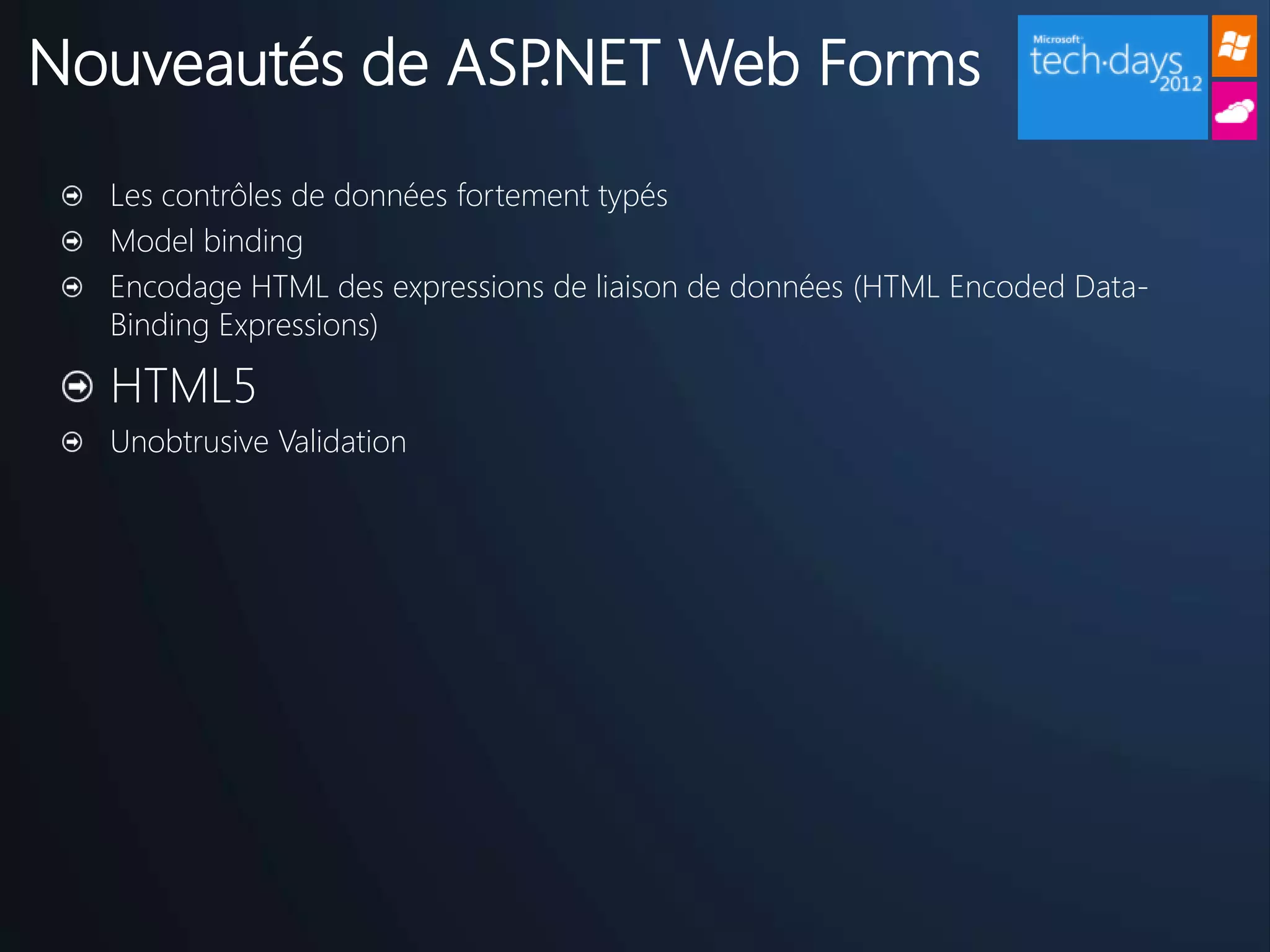 Nouveautés de ASP.NET Web Forms
  Les contrôles de données fortement typés
  Model binding
  Encodage HTML des expressions de liaison de données (HTML Encoded Data-
  Binding Expressions)

  HTML5
  Unobtrusive Validation
 