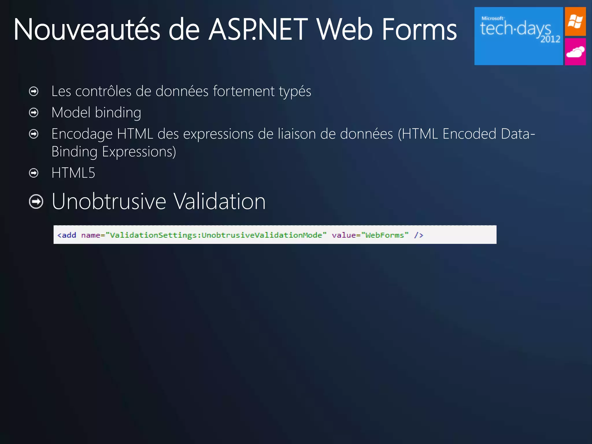 Nouveautés de ASP.NET Web Forms
  Les contrôles de données fortement typés
  Model binding
  Encodage HTML des expressions de liaison de données (HTML Encoded Data-
  Binding Expressions)
  HTML5

  Unobtrusive Validation
 