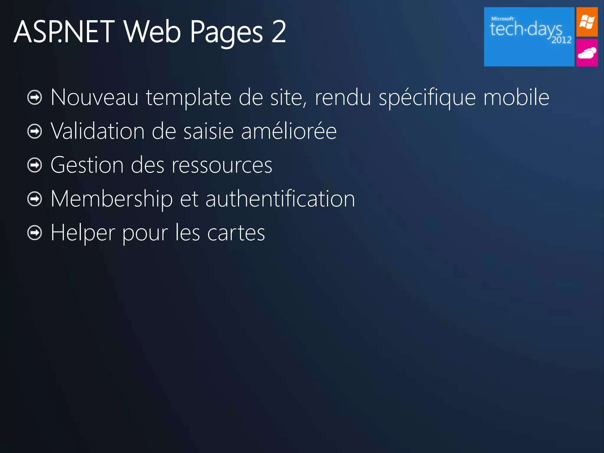 ASP.NET Web Pages 2

  Nouveau template de site, rendu spécifique mobile
  Validation de saisie améliorée
  Gestion des ressources
  Membership et authentification
  Helper pour les cartes
 