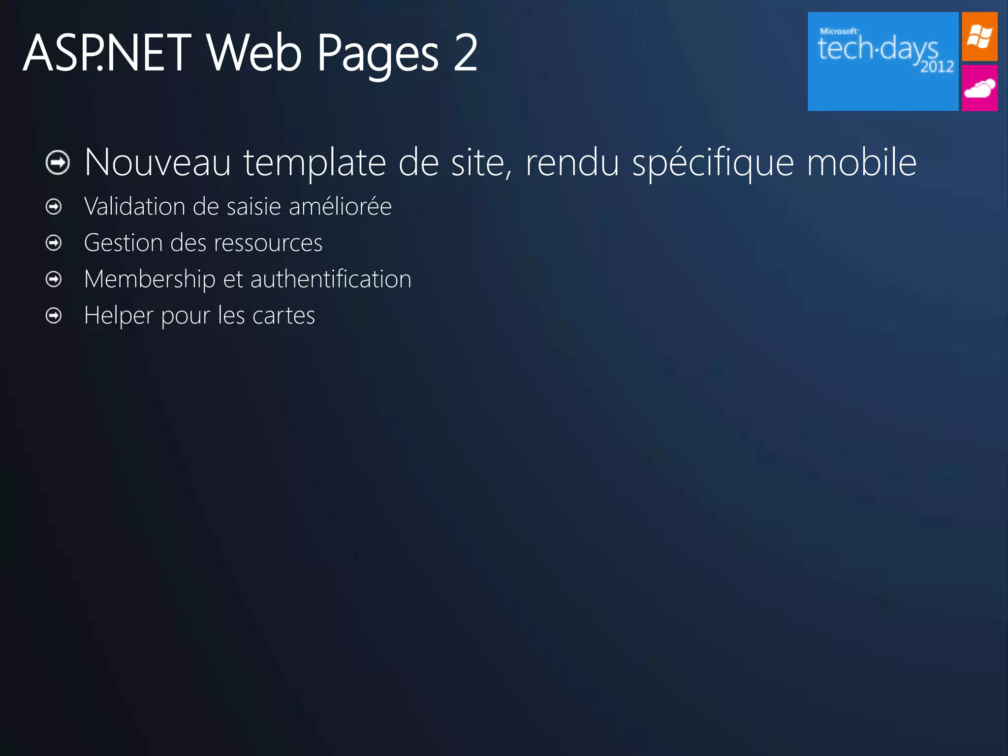 ASP.NET Web Pages 2

  Nouveau template de site, rendu spécifique mobile
  Validation de saisie améliorée
  Gestion des ressources
  Membership et authentification
  Helper pour les cartes
 
