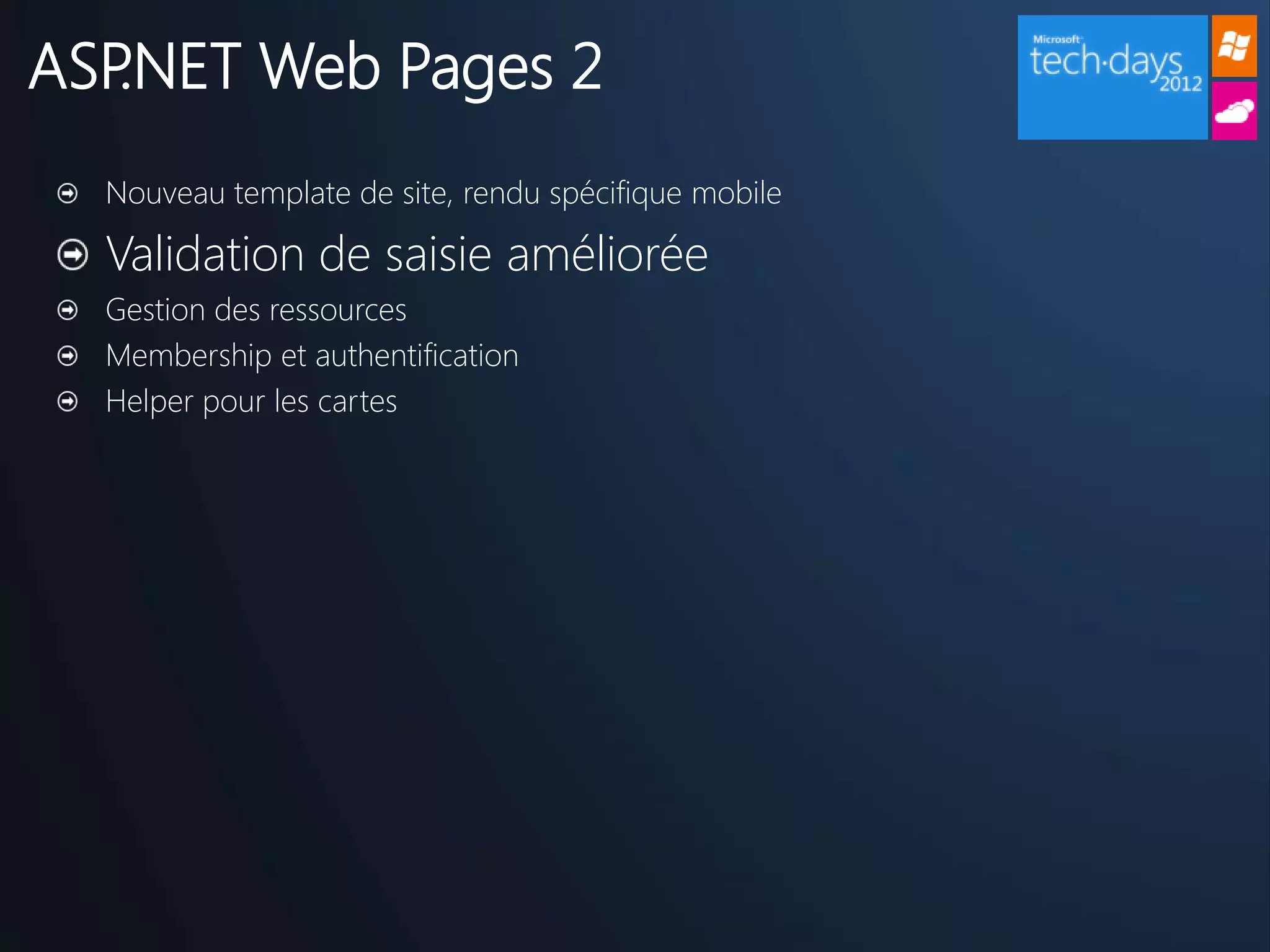 ASP.NET Web Pages 2
  Nouveau template de site, rendu spécifique mobile

  Validation de saisie améliorée
  Gestion des ressources
  Membership et authentification
  Helper pour les cartes
 