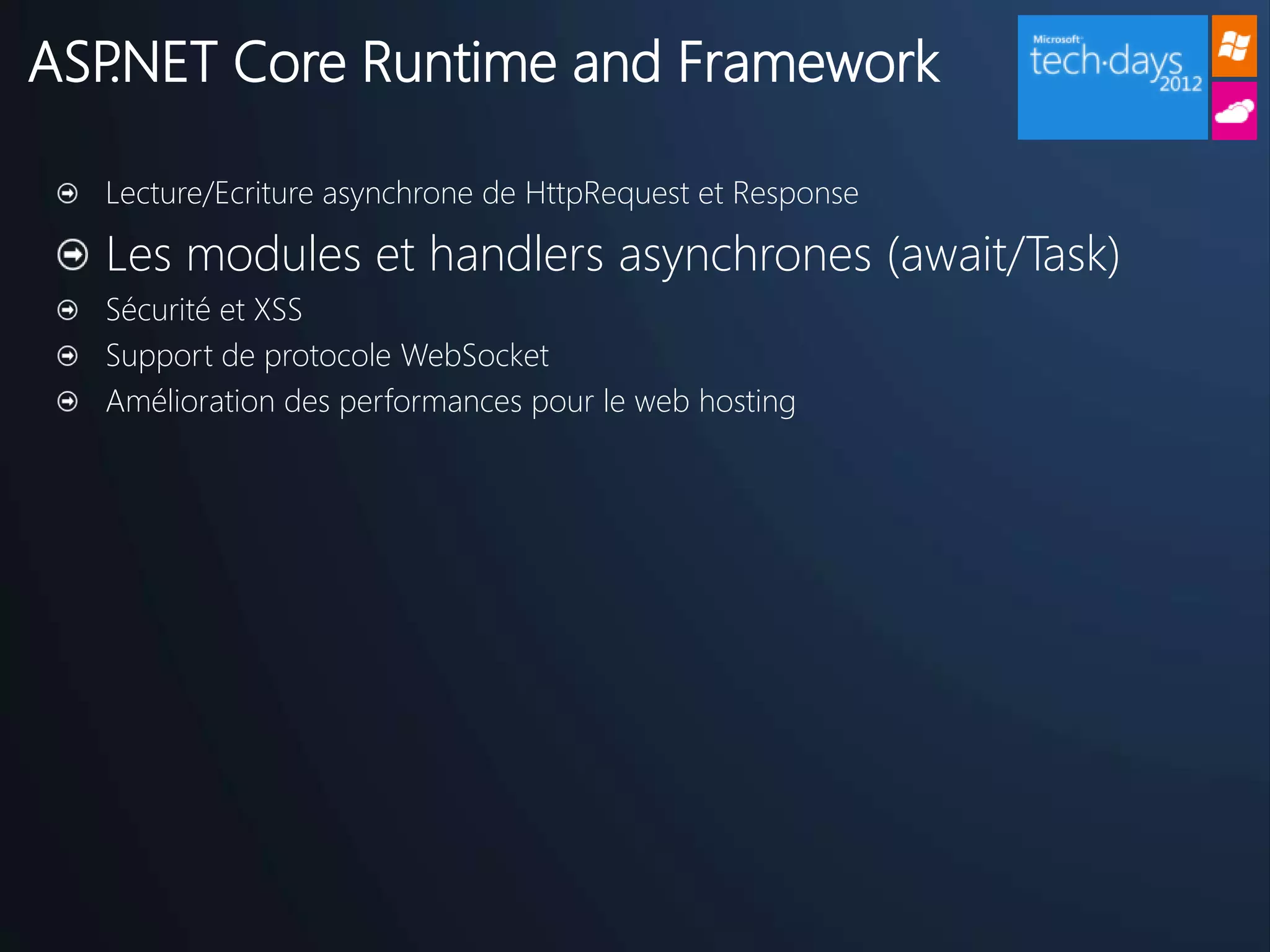 ASP.NET Core Runtime and Framework

  Lecture/Ecriture asynchrone de HttpRequest et Response

  Les modules et handlers asynchrones (await/Task)
  Sécurité et XSS
  Support de protocole WebSocket
  Amélioration des performances pour le web hosting
 