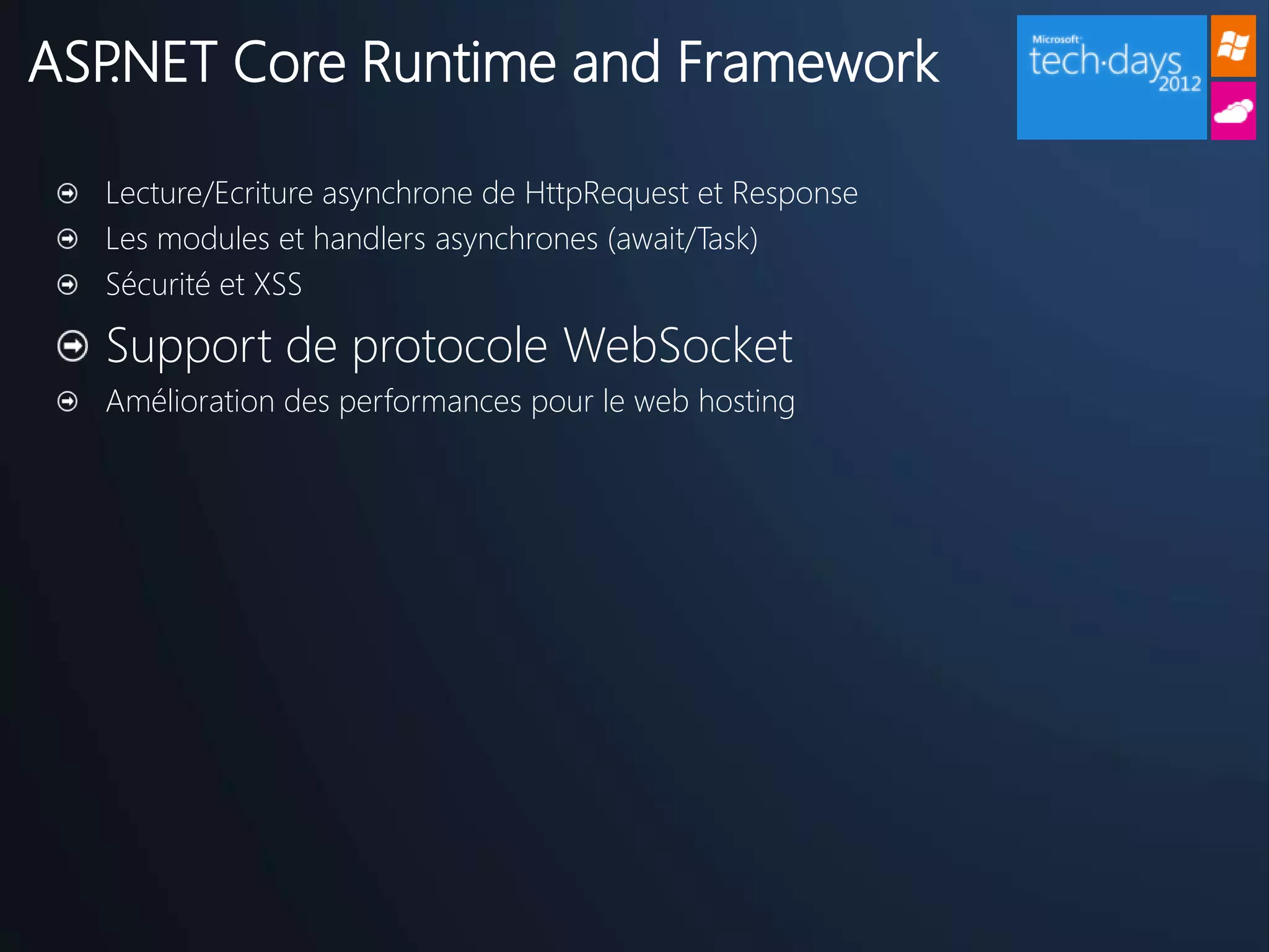 ASP.NET Core Runtime and Framework

  Lecture/Ecriture asynchrone de HttpRequest et Response
  Les modules et handlers asynchrones (await/Task)
  Sécurité et XSS

  Support de protocole WebSocket
  Amélioration des performances pour le web hosting
 