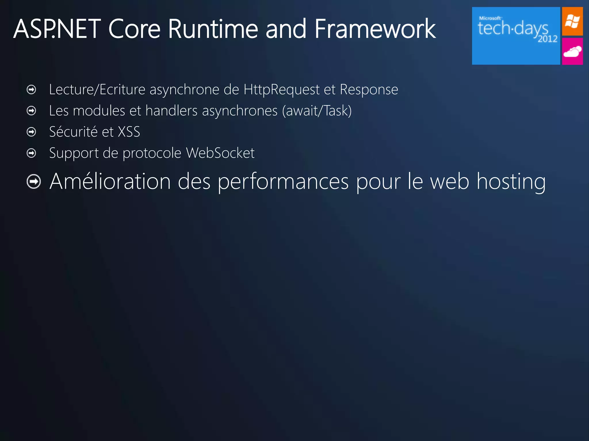 ASP.NET Core Runtime and Framework

  Lecture/Ecriture asynchrone de HttpRequest et Response
  Les modules et handlers asynchrones (await/Task)
  Sécurité et XSS
  Support de protocole WebSocket

  Amélioration des performances pour le web hosting
 