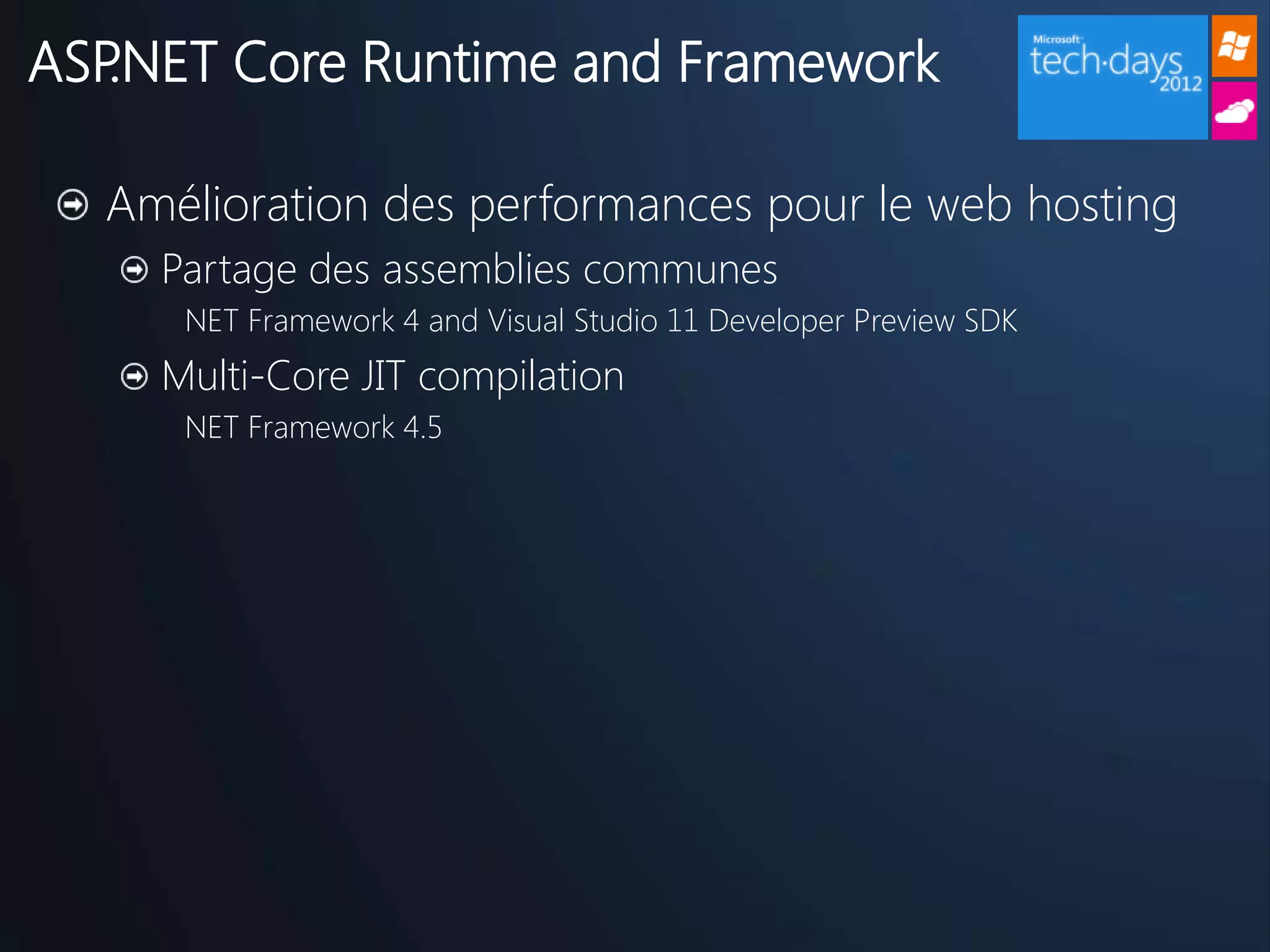 ASP.NET Core Runtime and Framework

  Amélioration des performances pour le web hosting
    Partage des assemblies communes
     NET Framework 4 and Visual Studio 11 Developer Preview SDK
    Multi-Core JIT compilation
     NET Framework 4.5
 