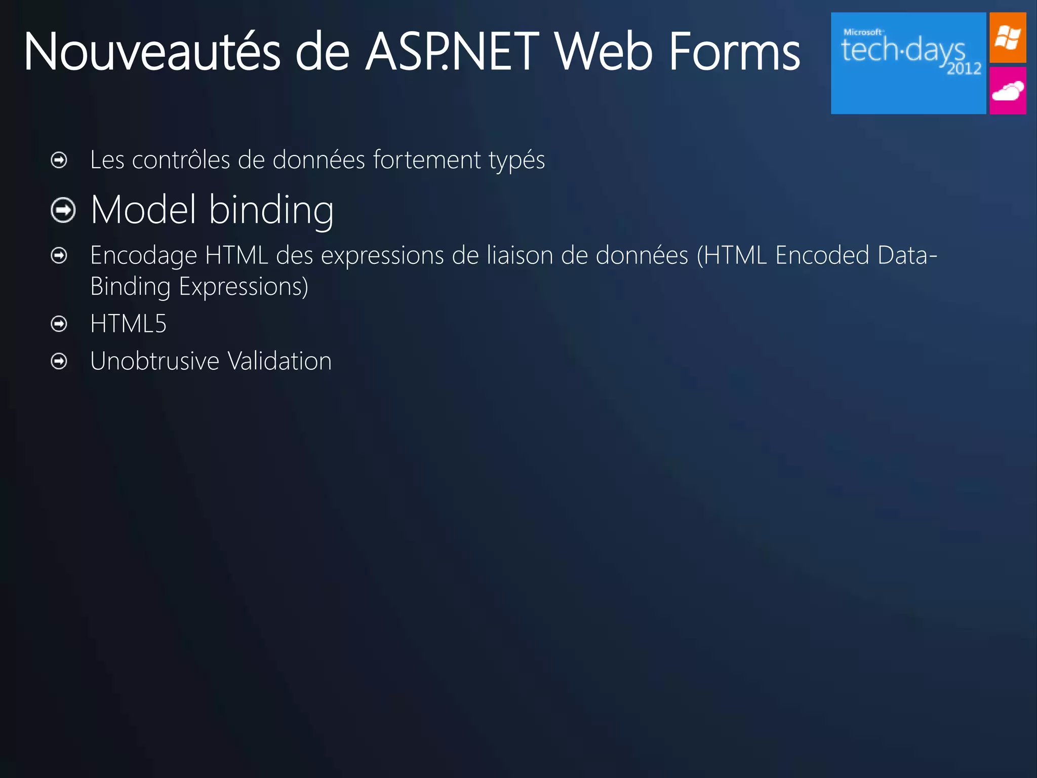 Nouveautés de ASP.NET Web Forms
  Les contrôles de données fortement typés

  Model binding
  Encodage HTML des expressions de liaison de données (HTML Encoded Data-
  Binding Expressions)
  HTML5
  Unobtrusive Validation
 