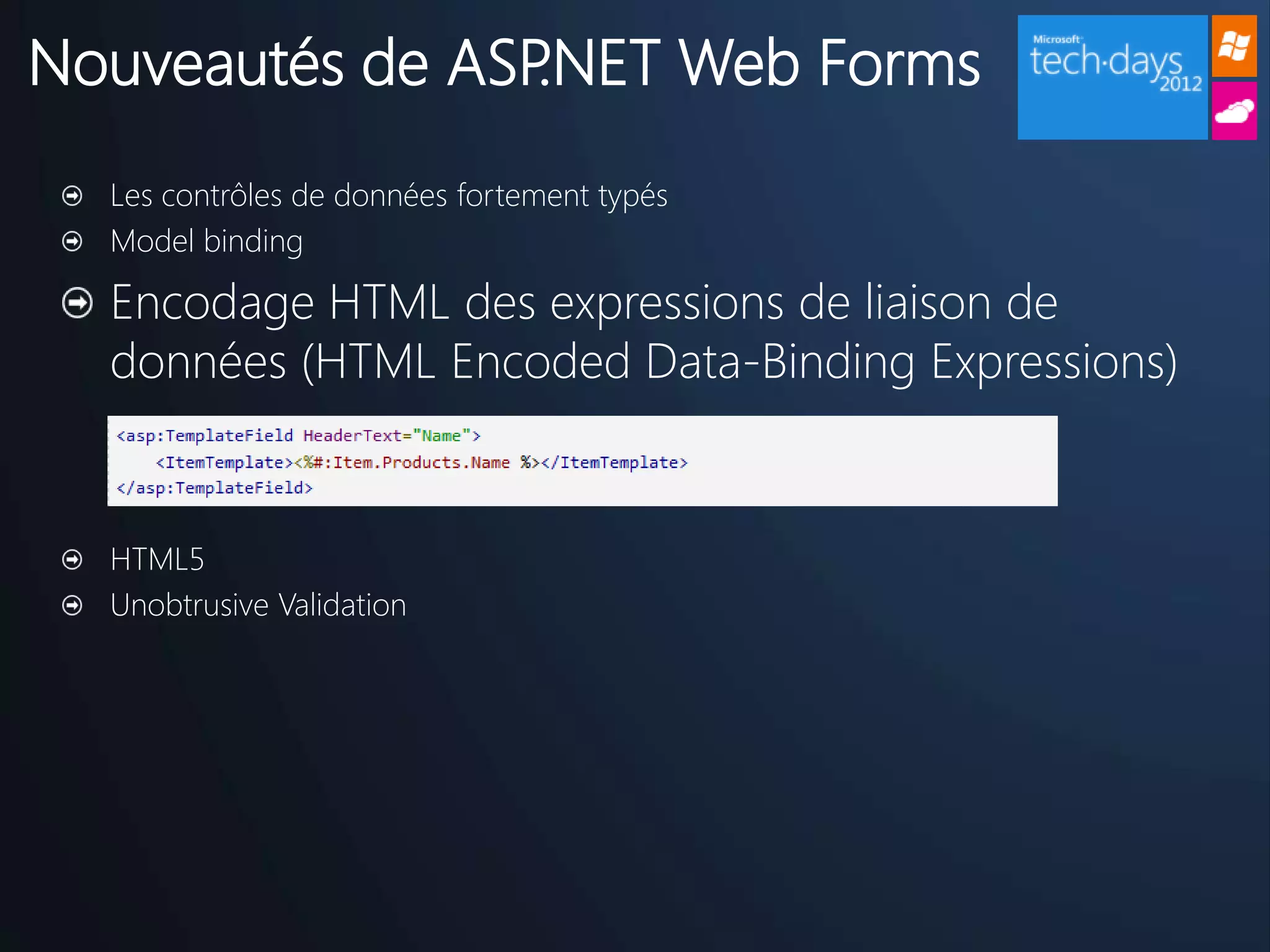 Nouveautés de ASP.NET Web Forms
  Les contrôles de données fortement typés
  Model binding

  Encodage HTML des expressions de liaison de
  données (HTML Encoded Data-Binding Expressions)


  HTML5
  Unobtrusive Validation
 