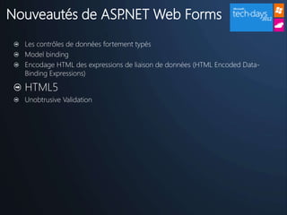 Nouveautés de ASP.NET Web Forms
  Les contrôles de données fortement typés
  Model binding
  Encodage HTML des expressions de liaison de données (HTML Encoded Data-
  Binding Expressions)

  HTML5
  Unobtrusive Validation
 