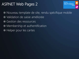 ASP.NET Web Pages 2

  Nouveau template de site, rendu spécifique mobile
  Validation de saisie améliorée
  Gestion des ressources
  Membership et authentification
  Helper pour les cartes
 