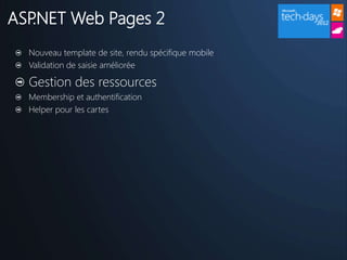 ASP.NET Web Pages 2
  Nouveau template de site, rendu spécifique mobile
  Validation de saisie améliorée

  Gestion des ressources
  Membership et authentification
  Helper pour les cartes
 