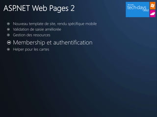 ASP.NET Web Pages 2
  Nouveau template de site, rendu spécifique mobile
  Validation de saisie améliorée
  Gestion des ressources

  Membership et authentification
  Helper pour les cartes
 