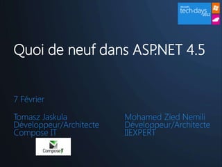Quoi de neuf dans ASP.NET 4.5


7 Février

Tomasz Jaskula           Mohamed Zied Nemili
Développeur/Architecte   Développeur/Architecte
Compose IT               IIEXPERT
 