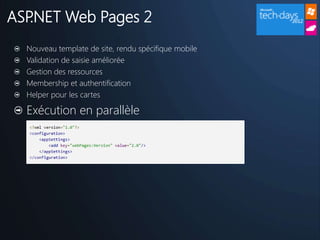 ASP.NET Web Pages 2
  Nouveau template de site, rendu spécifique mobile
  Validation de saisie améliorée
  Gestion des ressources
  Membership et authentification
  Helper pour les cartes

  Exécution en parallèle
 
