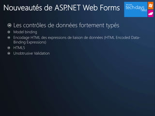 Nouveautés de ASP.NET Web Forms

  Les contrôles de données fortement typés
  Model binding
  Encodage HTML des expressions de liaison de données (HTML Encoded Data-
  Binding Expressions)
  HTML5
  Unobtrusive Validation
 