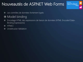Nouveautés de ASP.NET Web Forms
  Les contrôles de données fortement typés

  Model binding
  Encodage HTML des expressions de liaison de données (HTML Encoded Data-
  Binding Expressions)
  HTML5
  Unobtrusive Validation
 