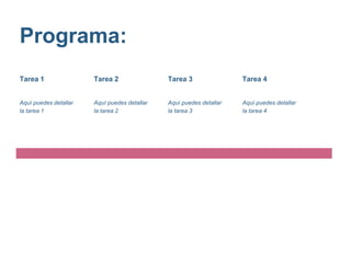 Programa:
Tarea 1
Aquí puedes detallar
la tarea 1
Tarea 2
Aquí puedes detallar
la tarea 2
Tarea 3
Aquí puedes detallar
la tarea 3
Tarea 4
Aquí puedes detallar
la tarea 4
 