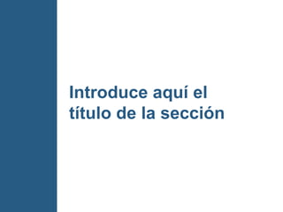 Introduce aquí el
título de la sección
 