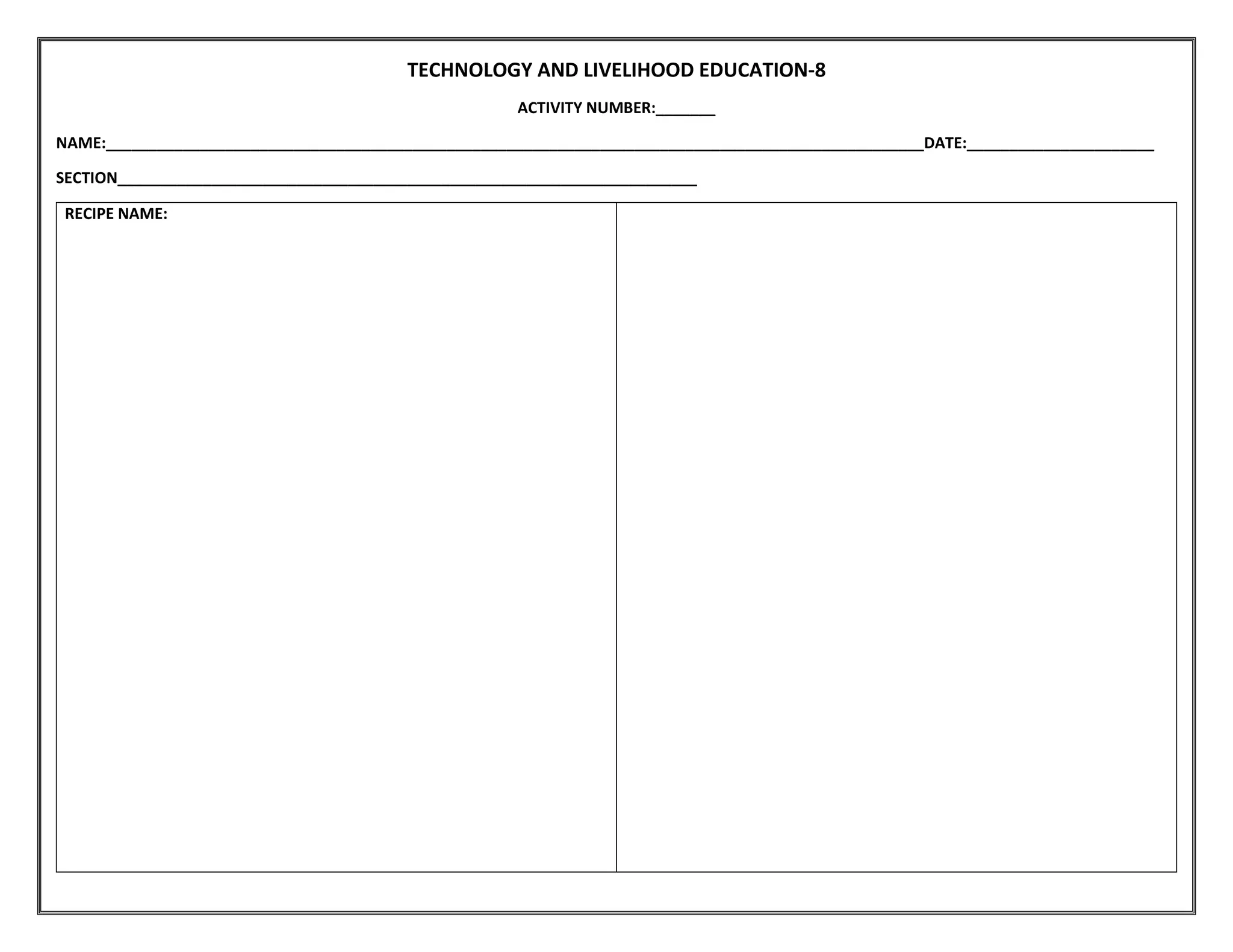 TECHNOLOGY AND LIVELIHOOD EDUCATION-8
ACTIVITY NUMBER:_______
NAME:________________________________________________________________________________________________DATE:______________________
SECTION____________________________________________________________________
RECIPE NAME: