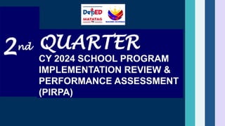 2nd QUARTER
CY 2024 SCHOOL PROGRAM
IMPLEMENTATION REVIEW &
PERFORMANCE ASSESSMENT
(PIRPA)
 
