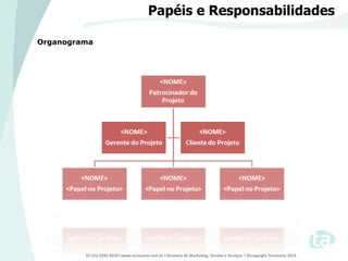 55 (21) 2292-8539 l www.tecnoarte.com.br l Diretoria de Marketing, Vendas e Serviços l ©copyright Tecnoarte 2014
Papéis e Responsabilidades
Organograma
 