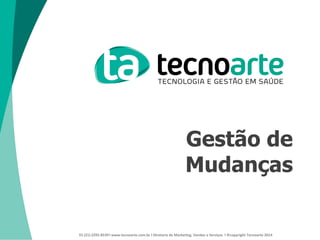 55 (21) 2292-8539 l www.tecnoarte.com.br l Diretoria de Marketing, Vendas e Serviços l ©copyright Tecnoarte 2014
Gestão de
Mudanças
 