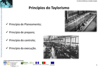 Os melhores RUMOS para os Cidadãos da Região

Princípios do Taylorismo

 Princípio de Planeamento;
 Princípio de preparo;
 Princípio do controlo;
 Princípio da execução.

Projecto co-financiado pelo Fundo Social Europeu
ÁREAS DE EDUCAÇÃO E FORMAÇÃO
- 342 - Marketing e publicidade
- 344 - Contabilidade e fiscalidade
- 345 - Gestão e administração
- 811 - Hotelaria e restauração
- 812 - Turismo e lazer
- 146 - Formação de professores e formadores
de áreas tecnológicas

REGIÃO AUTÓNOMA DA MADEIRA

REPÚBLICA PORTUGUESA

UNIÃO EUROPEIA
Fundo Social Europeu

6

 