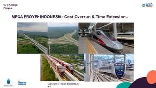 02 | Kineíja
Píoyek
MEGA PROYEKINDONESIA : Cost Overrun & Time Extension.
Copyíight by: Iíwan Yunianto, Sľ,
M ľ
 