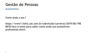 Gestão de Pessoas
5
Autoestima
Como anda a sua ?
https://www1.folha.uol.com.br/sobretudo/carreiras/2019/06/198
8018-faca-o-teste-para-saber-como-anda-sua-autoestima-
profissional.shtml
 