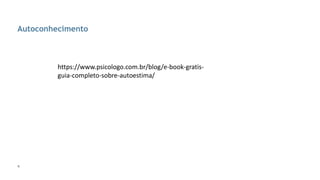 6
Autoconhecimento
https://www.psicologo.com.br/blog/e-book-gratis-
guia-completo-sobre-autoestima/
 