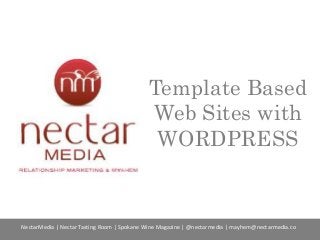 Template Based
Web Sites with
WORDPRESS

NectarMedia | Nectar Tasting Room | Spokane Wine Magazine | @nectarmedia | mayhem@nectarmedia.co

 