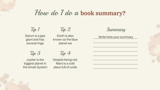 How do I do a book summary?
Tip 3
Jupiter is the
biggest planet in
the whole System
Tip 1
Saturn is a gas
giant and has
se...