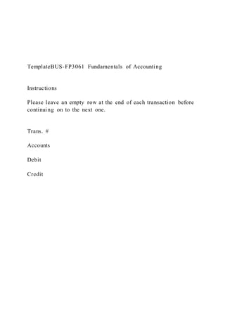 TemplateBUS-FP3061 Fundamentals of Accounting
Instructions
Please leave an empty row at the end of each transaction before
continuing on to the next one.
Trans. #
Accounts
Debit
Credit
 