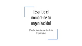 [Escribe el
nombre de tu
organización]
[Escribe la mision y vision de tu
organización]
 