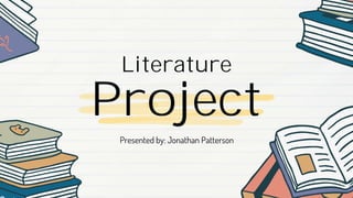 Project
Literature
Presented by: Jonathan Patterson
 