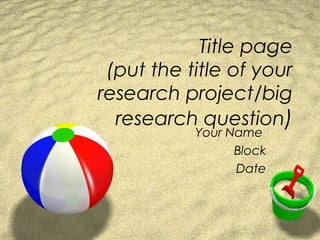 Title page
(put the title of your
research project/big
research question)
Your Name
Block
Date
 