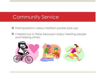 Community Service Participated in various triathlon packet pick ups I helped out in these because I enjoy meeting people and helping others 