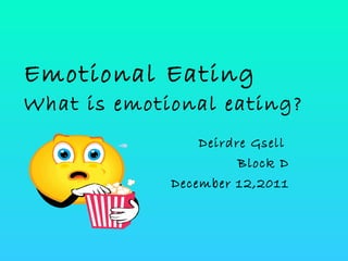 Emotional Eating What is emotional eating? Deirdre Gsell  Block D December 12,2011 