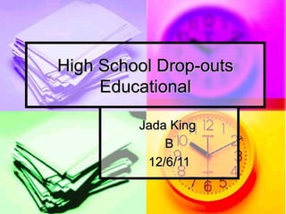 High School Drop-outs Educational Jada King  B 12/6/11 