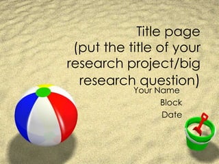 Title page (put the title of your research project/big research question ) Your Name  Block Date 