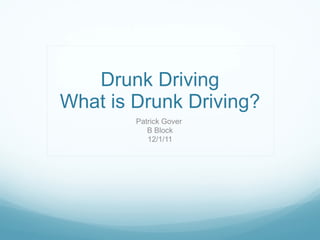 Drunk Driving What is Drunk Driving? Patrick Gover  B Block 12/1/11 