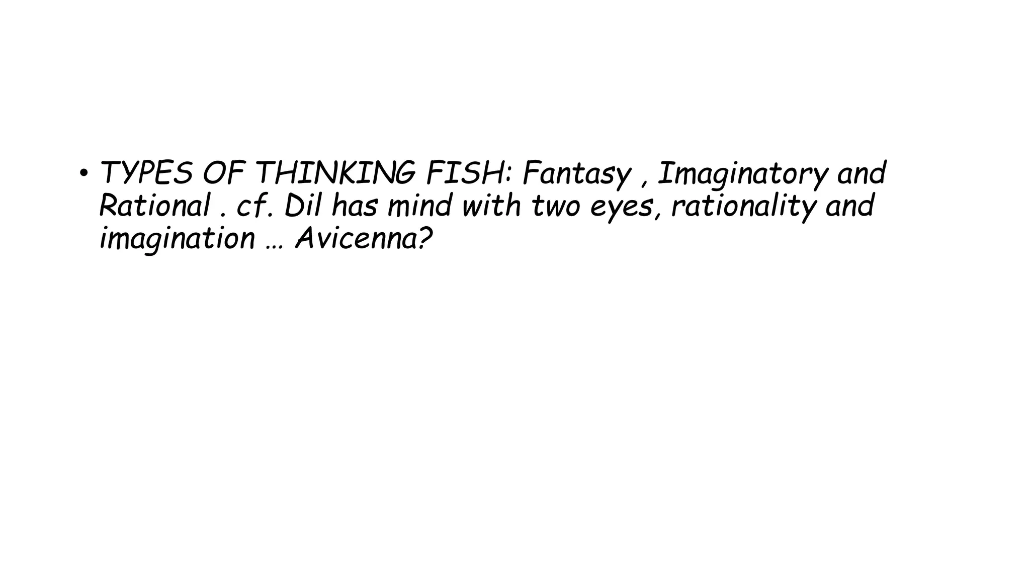 • TYPES OF THINKING FISH: Fantasy , Imaginatory and
Rational . cf. Dil has mind with two eyes, rationality and
imagination … Avicenna?
 