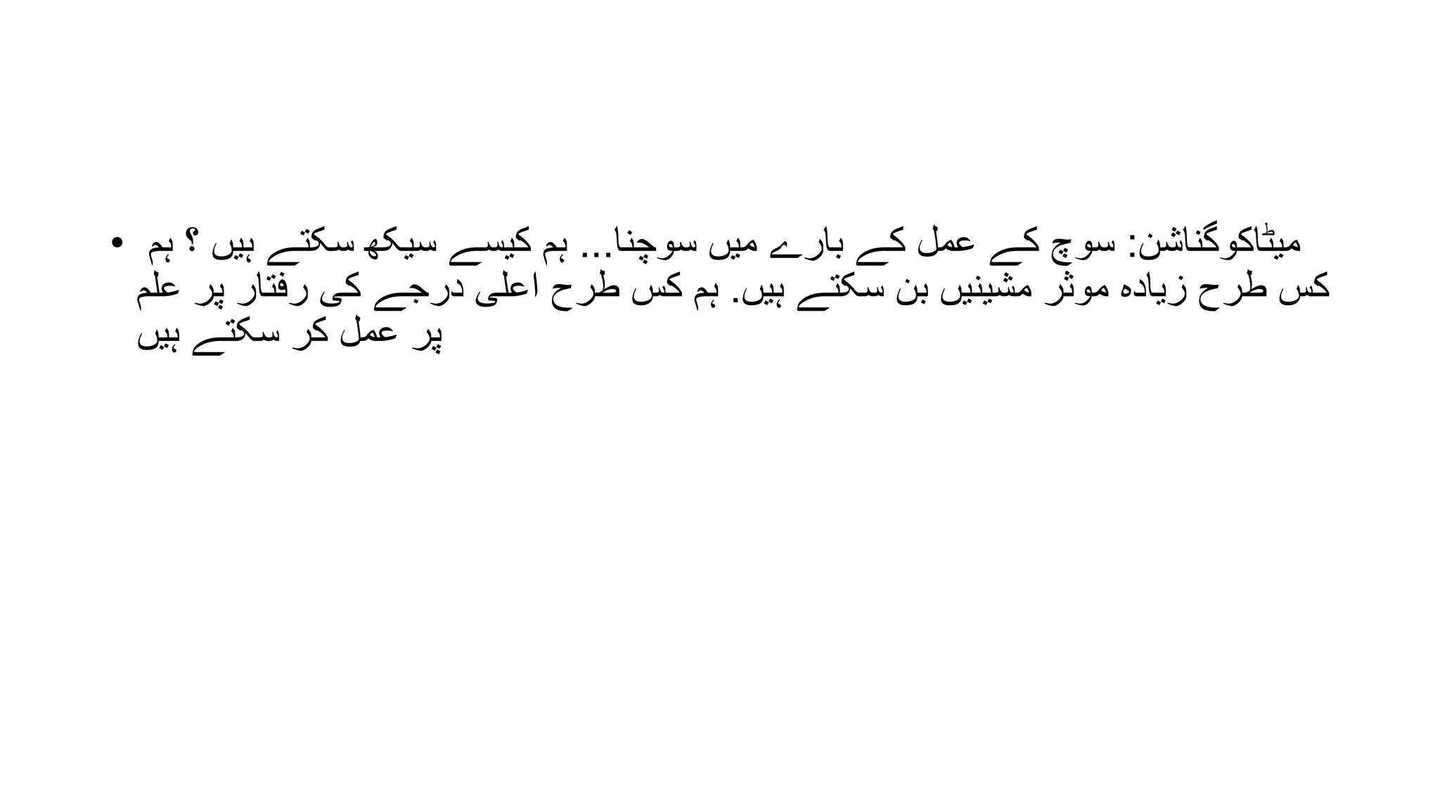 • ‫میٹاکوگناشن‬:‫سوچنا‬ ‫میں‬ ‫بارے‬ ‫کے‬ ‫عمل‬ ‫کے‬ ‫سوچ‬...‫ہم‬ ‫؟‬ ‫ہیں‬ ‫سکتے‬ ‫سیکھ‬ ‫کیسے‬ ‫ہم‬
‫ہیں‬ ‫سکتے‬ ‫بن‬ ‫مشینیں‬ ‫موثر‬ ‫زیادہ‬ ‫طرح‬ ‫کس‬.‫علم‬ ‫پر‬ ‫رفتار‬ ‫کی‬ ‫درجے‬ ‫اعلی‬ ‫طرح‬ ‫کس‬ ‫ہم‬
‫ہیں‬ ‫سکتے‬ ‫کر‬ ‫عمل‬ ‫پر‬
 