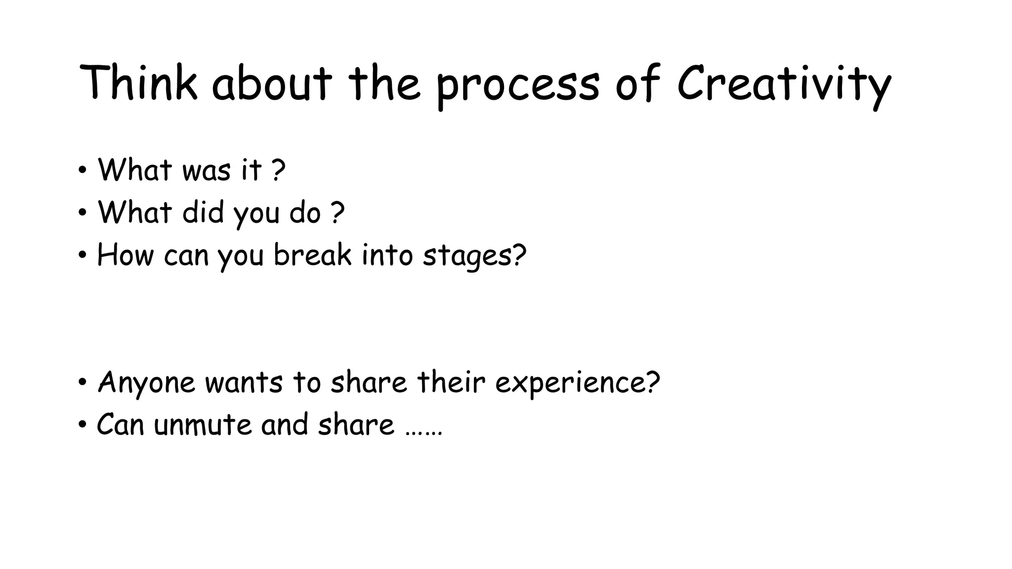 Think about the process of Creativity
• What was it ?
• What did you do ?
• How can you break into stages?
• Anyone wants to share their experience?
• Can unmute and share ……
 