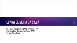 Luana Oliveira da Silva
Registro Acadêmico (RA): 12725254571
Instituição / Campus: Unifacs- CTN
Curso: Psicologia
 